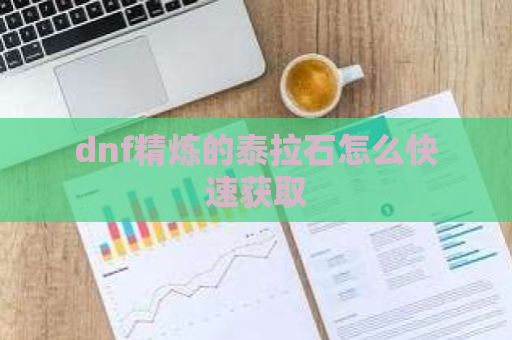 dnf精炼的泰拉石怎么快速获取