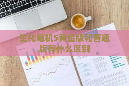 生化危机5黄金版和普通版有什么区别