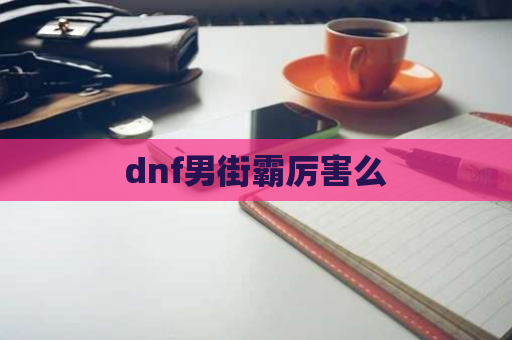 dnf男街霸厉害么