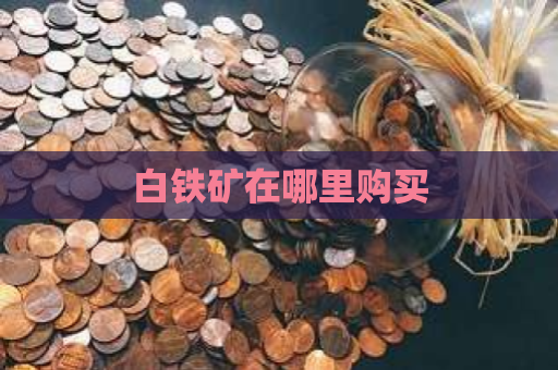 白铁矿在哪里购买